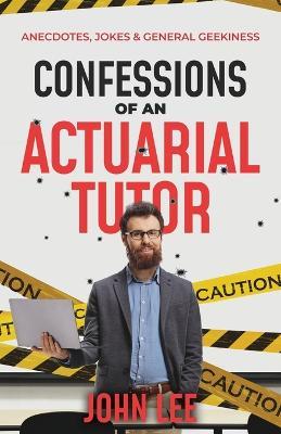 Confessions of an Actuarial Tutor: Anecdotes, Jokes & General Geekiness - John Lee - cover