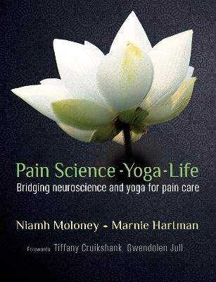 Pain Science - Yoga - Life: Bridging Neuroscience and Yoga for Pain Care - Marnie Hartman,Niamh Moloney - cover