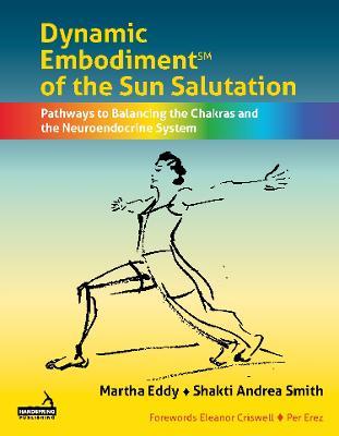 Dynamic Embodiment(r) of the Sun Salutation: Pathways to Balancing the Chakras and the Neuroendocrine System - Martha Eddy,Shakti Andrea Smith - cover