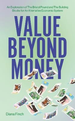 Value Beyond Money: An Exploration of The Bristol Pound and The Building Blocks for An Alternative Economic System - Diana Finch - cover