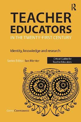 Teacher Educators in the Twenty-first Century: Identity, knowledge and research - Gerry Czerniawski - cover