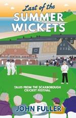 Last Of The Summer Wickets: Tales from the Scarborough Cricket Festival