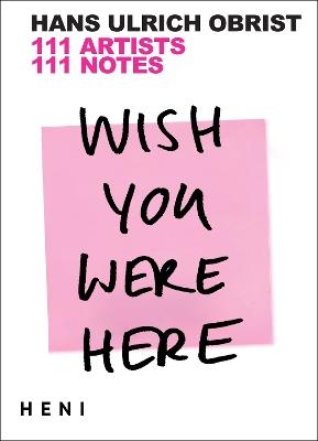 Wish You Were Here: 111 Artists, 111 Notes - Hans Ulrich Obrist - cover