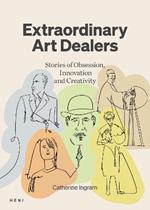 Extraordinary Art Dealers: Stories of Obsession, Innovation and Creativity