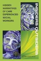 INSIDERS OUTSIDERS: HIDDEN NARRATIVES OF CARE EXPEREINCED SOCIAL WORKERS - cover