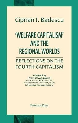 'Welfare Capitalism' and the Regional Worlds: Reflections on the Fourth Capitalism - Ciprian I Badescu - cover