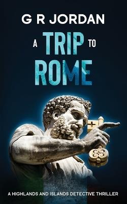 A Trip to Rome: A Highlands and Islands Detective Thriller - G R Jordan - cover