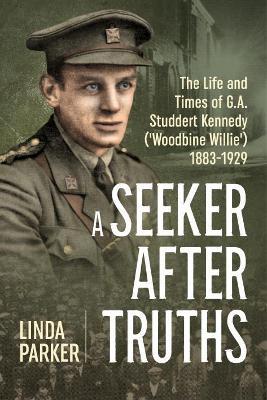 A Seeker After Truths: The Life and Times of  G. A. Studdert Kennedy ('Woodbine Willie') 1883-1929 - Linda Parker - cover