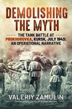 Demolishing the Myth: The Tank Battle at Prokhorovka, Kursk, July 1943: an Operational Narrative