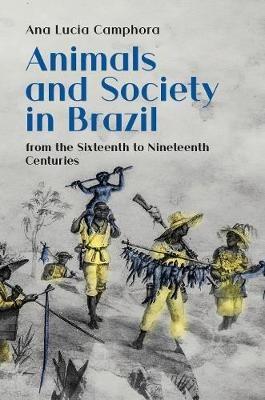 Animals and Society in Brazil: from the Sixteenth to Nineteenth Centuries - Ana Lucia Camphora - cover