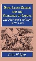 Lloyd George and the Challenge of Labour: The Post-War Coalition 1918-1922