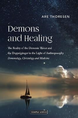 Demons and Healing: The Reality of the Demonic Threat and the Doppelganger in the Light of Anthroposophy - Demonology, Christology and Medicine - Are Thoresen - cover