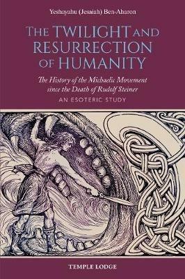 The Twilight and Resurrection of Humanity: The History of the Michaelic Movement since the Death of Rudolf Steiner - An Esoteric Study - Yeshayahu (Jesaiah) Ben-Aharon - cover
