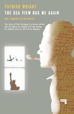 The Sea View Has Me Again: Uwe Johnson in Sheerness - Patrick Wright - cover