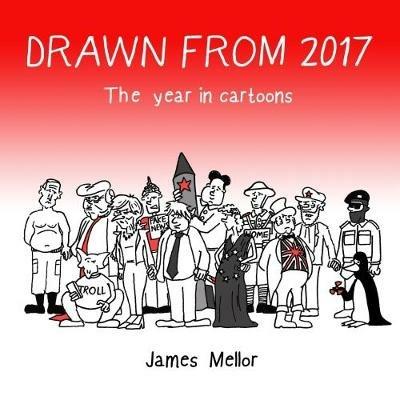 Drawn from 2017: The year in cartoons - James Mellor - cover
