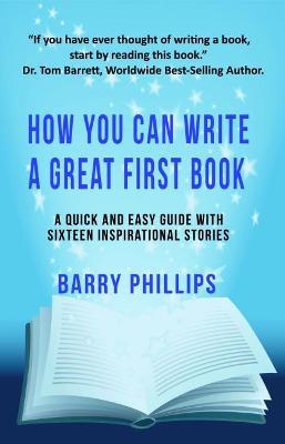 How You Can Write A Great First Book: Write Any Book On Any Subject: A Guide For Authors - Barry Phillips - cover