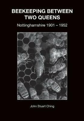 Beekeeping Between Two Queens: Nottinghamshire 1901 - 1952 - John Stuart Ching - cover