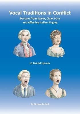 Vocal Traditions in Conflict: Descent from Sweet, Clear, Pure and Affecting Italian Singing To Grand Uproar - Richard Bethell - cover