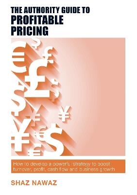 The Authority Guide to Profitable Pricing: How to develop a powerful strategy to boost turnover, profit, cash flow and business growth - Shaz Nawaz - cover