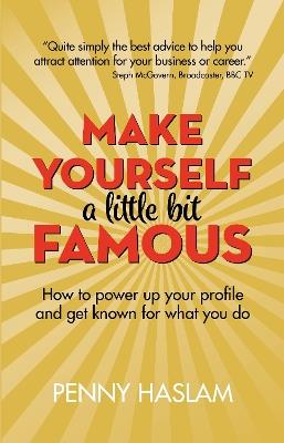 Make Yourself a Little Bit Famous: How to power up your profile and get known for what you do - Penny Haslam - cover