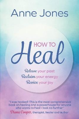 How to Heal: Release your past, reclaim your energy, revive your joy - Anne Jones - cover