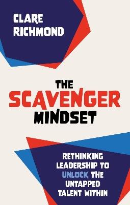 The Scavenger Mindset: Rethinking Leadership to unlock the untapped talent within - Clare Richmond - cover