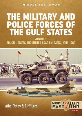 The Military and Police Forces of the Gulf States Volume 1: Trucial States and United Arab Emirates, 1951-1980 - Cliff Lord,Athol Yates - cover