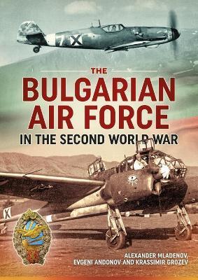 The Bulgarian Air Force in the Second World War - Alexander Mladenov,Evgeni Andonov,Krassimir Grozev - cover
