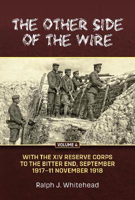 The Other Side of the Wire Volume 4: With the XIV Reserve Corps: to the Bitter End, September 1917 to 11 November 1918 - Ralph J. Whitehead - cover