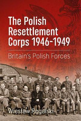 The Polish Resettlement Corps 1946-1949: Britain's Polish Forces - Wiesław Rogalski - cover