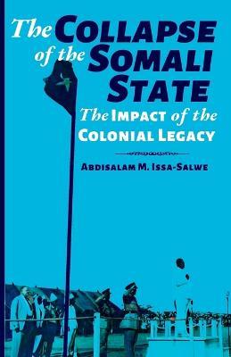 The Collapse of the Somali State: The Impact of the Colonial Legacy - Abdisalam M Issa-Salwe - cover
