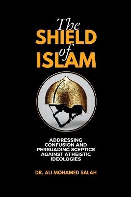 The Shield of Islam: Addressing Confusion and Persuading Sceptics Against Atheistic Ideologies - Ali Mohamed Salah - cover