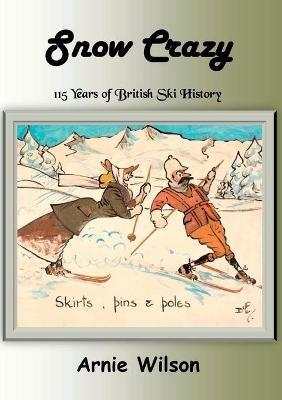 Snow Crazy: 115 Years of British Ski History - Arnie Wilson - cover