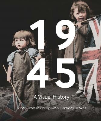 1945: A Visual History - Anthony Richards - cover