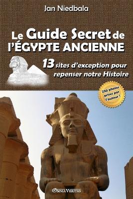 Le Guide Secret de l'Egypte Ancienne: 13 sites d'exception pour repenser notre histoire - Jan Niedbala - cover