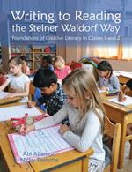Writing to Reading the Steiner Waldorf Way: Foundations of Creative Literacy in Classes 1 and 2