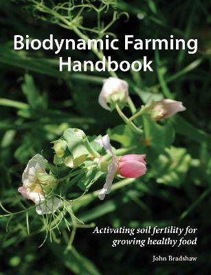 Biodynamic Farming Handbook: Activating soil fertility for growing healthy food - John Bradshaw - cover