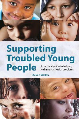 Supporting Troubled Young People: A practical guide to helping with mental health problems - Steven Walker - cover