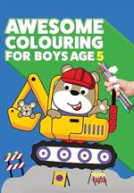 Awesome Colouring Book For Boys Age 5: You are awesome. Cool, creative, anti-boredom colouring book for five year old boys