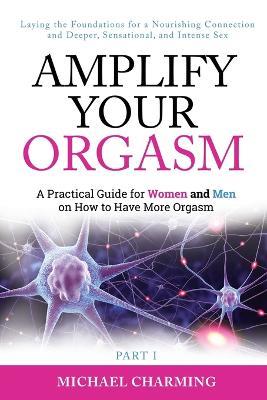 Amplify Your Orgasm: A Practical Guide for Women and Men on How to Have More Orgasm - Michael Charming - cover