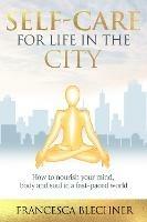 Self-Care for Life in the City: How to nourish your mind, body and soul in a fast-paced world - Francesca Blechner - cover