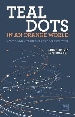 Teal Dots in an Orange World: How to organize the workplace of the future - Erik Korsvik Ostergaard - cover