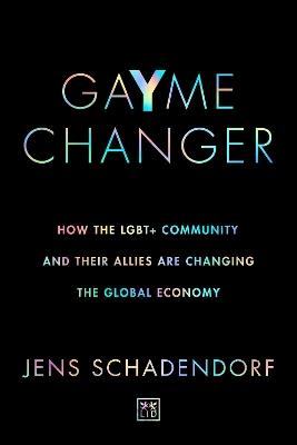 GaYme Changer: How the LGBT+ community and their allies are changing the global economy - Jens Schadendorf - cover