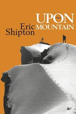 Upon that Mountain: The first autobiography of the legendary mountaineer Eric Shipton - Eric Shipton - cover