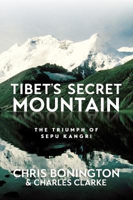 Tibet's Secret Mountain: The Triumph of Sepu Kangri - Chris Bonington,Charles Clarke - cover
