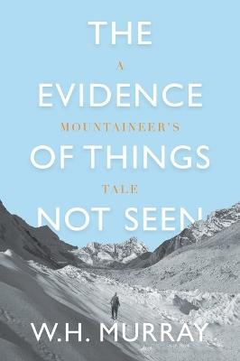 The Evidence of Things Not Seen: A Mountaineer's Tale - W. H. Murray - cover