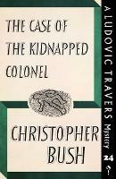 The Case of the Kidnapped Colonel: A Ludovic Travers Mystery - Christopher Bush - cover