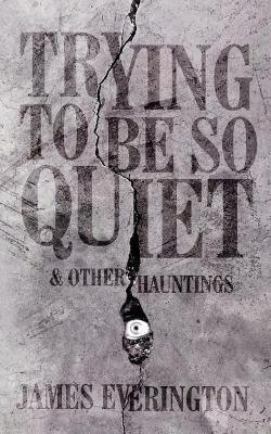 Trying To Be So Quiet & Other Hauntings - James Everington - cover