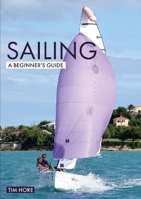 Sailing: A Beginner's Guide: The Simplest Way to Learn to Sail - Tim Hore - cover