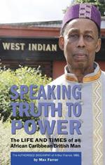 Speaking Truth To Power: The Life and Times of an African Caribbean British Man The Authorised Biography of Arthur France, MBE